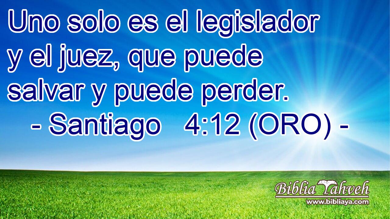  Uno solo es el legislador y el juez, que puede salvar y puede perder. 