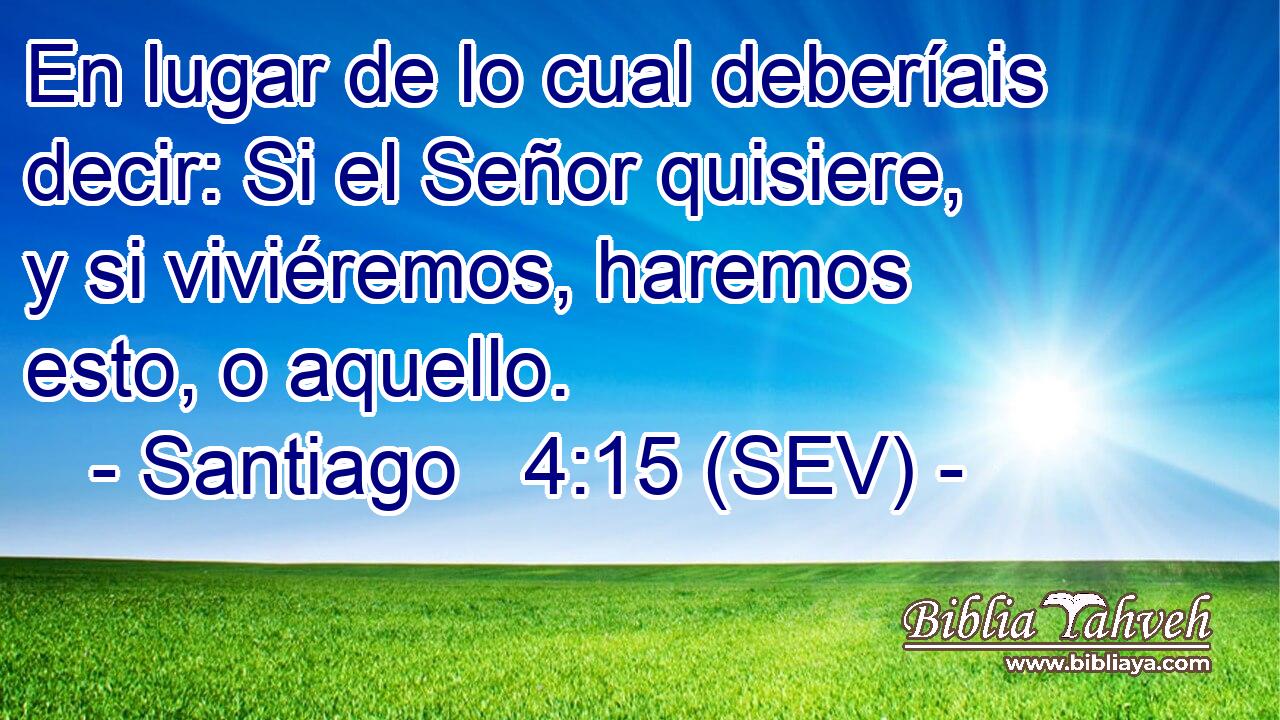 En lugar de lo cual deberíais decir: Si el Señor quisiere, y si viviéremos, haremos esto, o aquello.