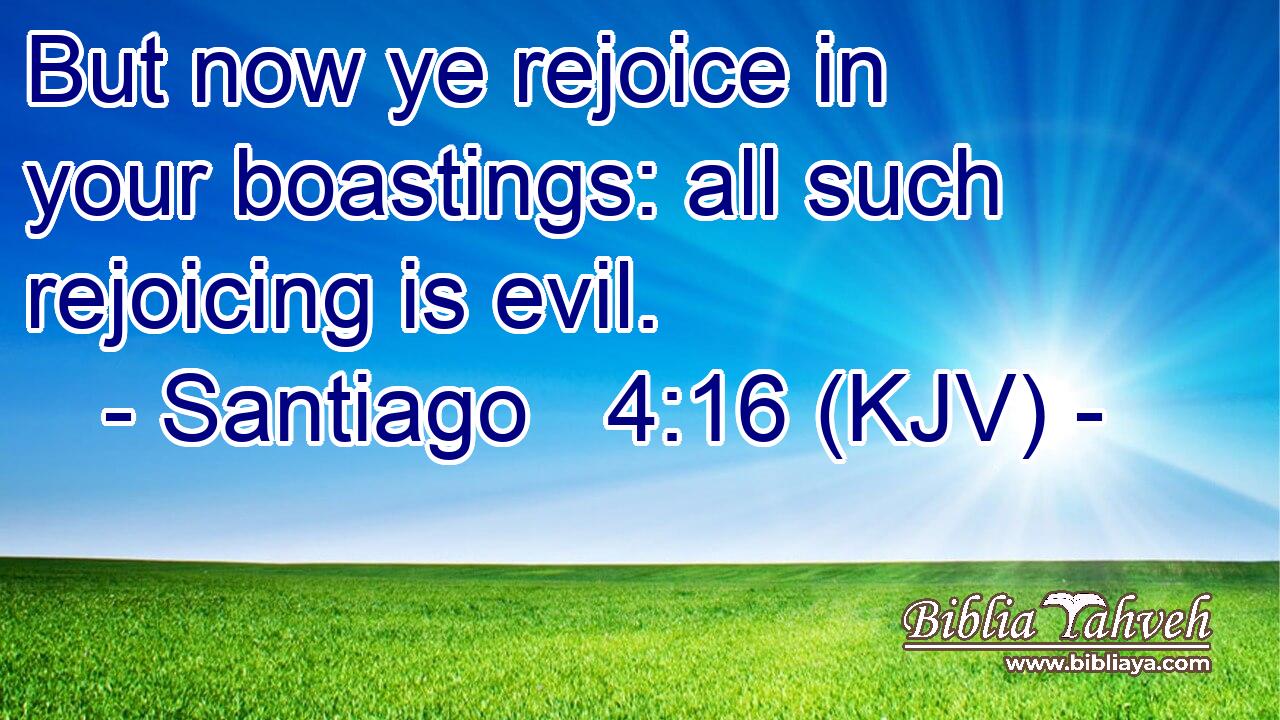 But now ye rejoice in your boastings: all such rejoicing is evil.