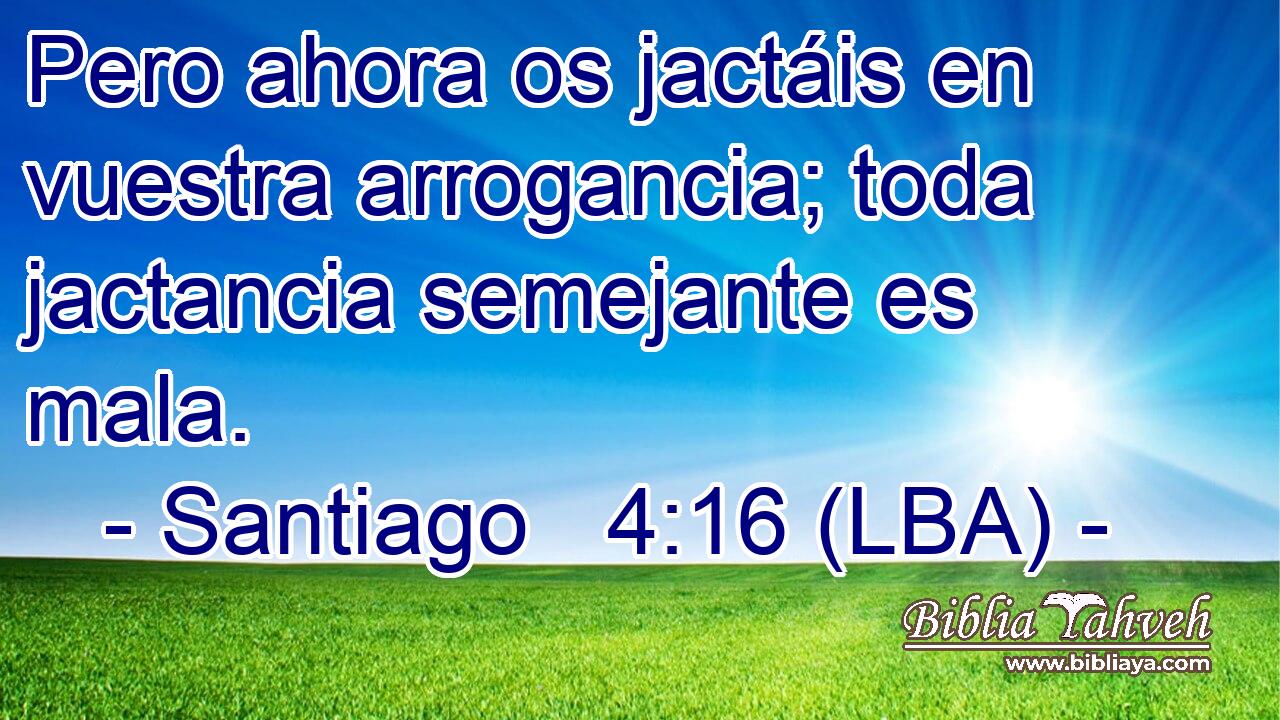 Pero ahora os jactáis en vuestra arrogancia; toda jactancia semejante es mala.