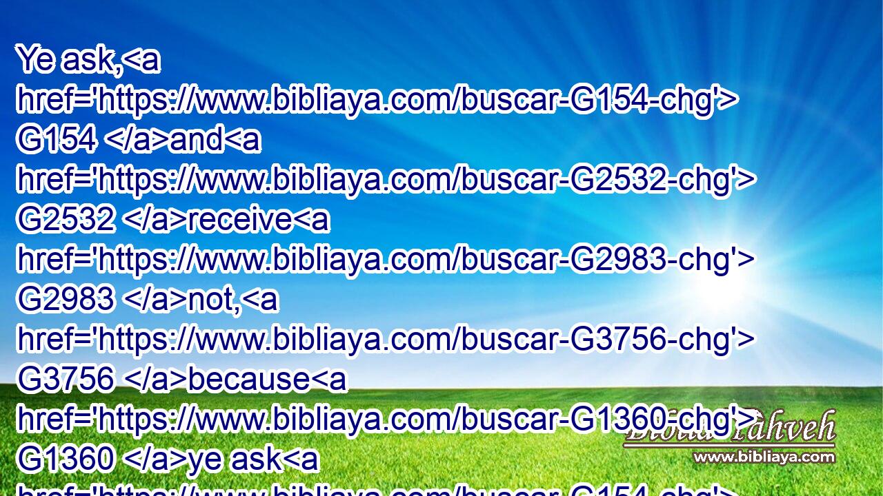 Ye ask, G154 and G2532 receive G2983 not, G3756 because G1360 ye ask G154 amiss, G2560 that G2443 ye may consume G1159 it upon G1722 your G5216 lusts.G2237