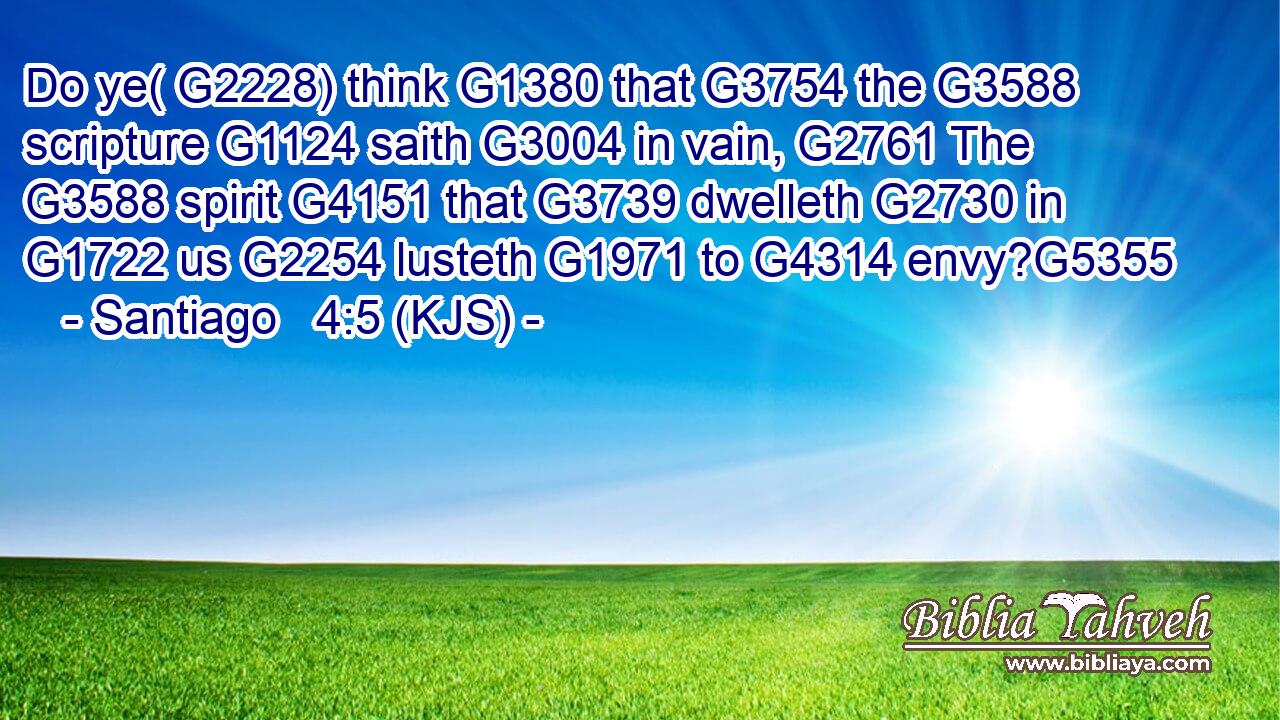 Do ye( G2228) think G1380 that G3754 the G3588 scripture G1124 saith G3004 in vain, G2761 The G3588 spirit G4151 that G3739 dwelleth G2730 in G1722 us G2254 lusteth G1971 to G4314 envy?G5355