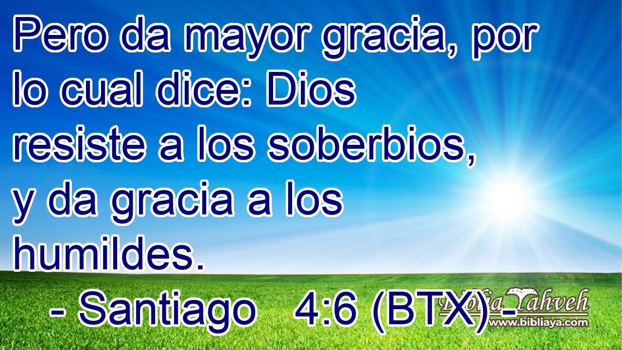Pero da mayor gracia, por lo cual dice: Dios resiste a los soberbios, y da gracia a los humildes.