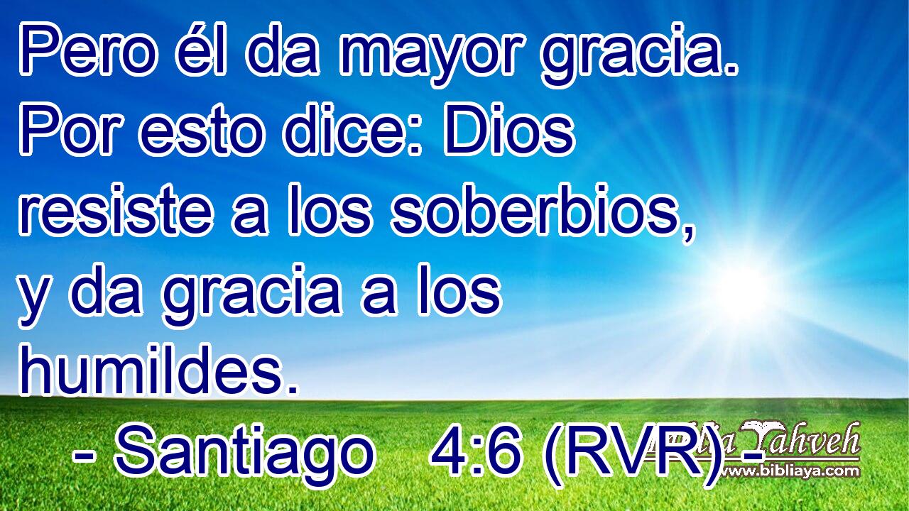 Pero él da mayor gracia. Por esto dice: Dios resiste a los soberbios, y da gracia a los humildes.