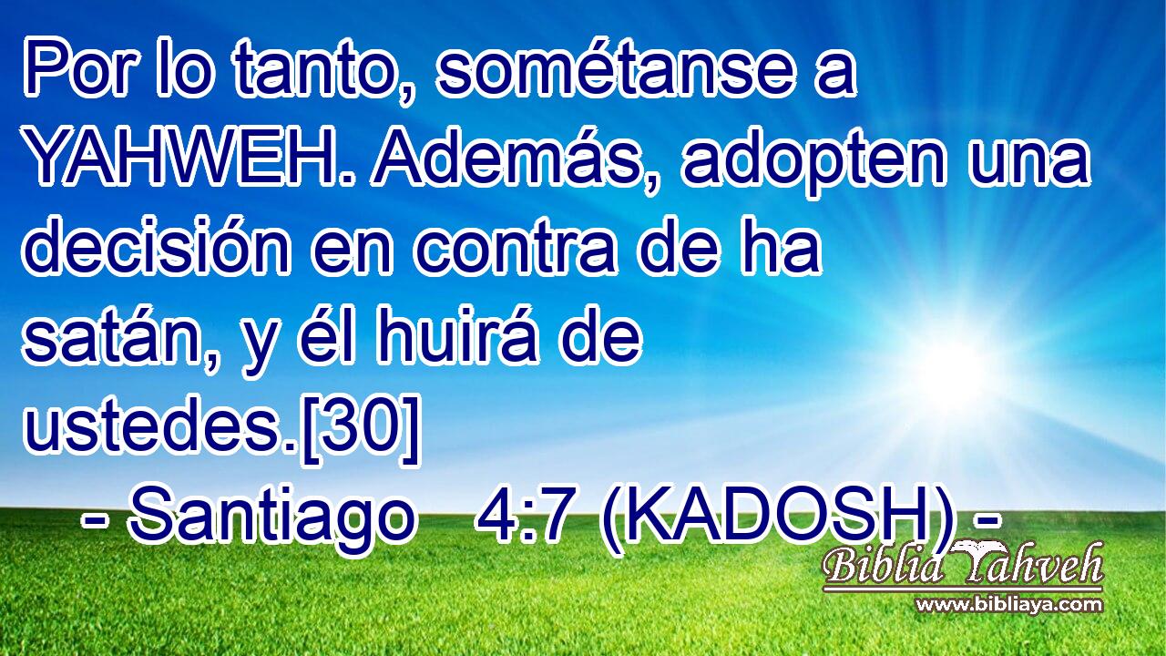  Por lo tanto, sométanse a YAHWEH. Además, adopten una decisión en contra de ha satán, y él huirá de ustedes.[30] 