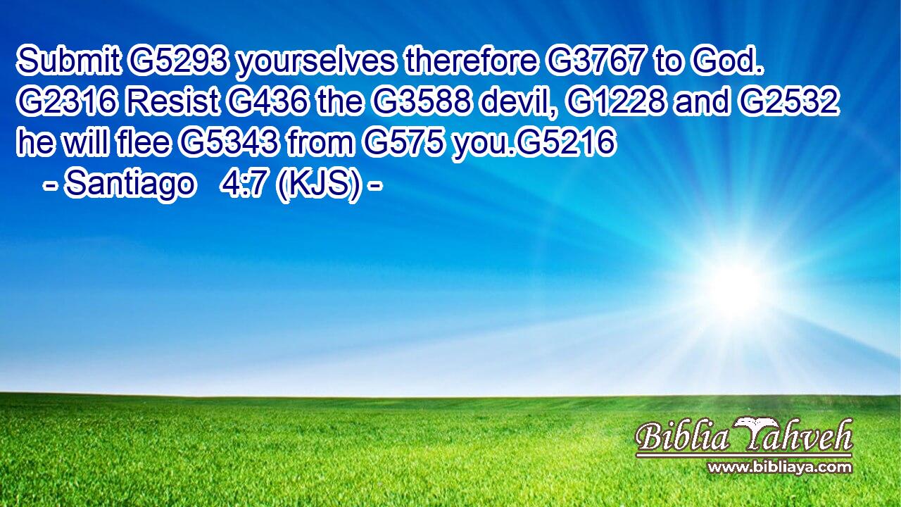 Submit G5293 yourselves therefore G3767 to God. G2316 Resist G436 the G3588 devil, G1228 and G2532 he will flee G5343 from G575 you.G5216