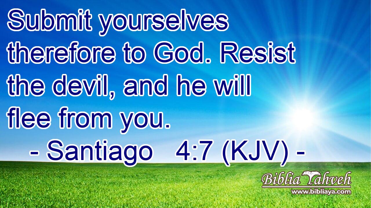 Submit yourselves therefore to God. Resist the devil, and he will flee from you.