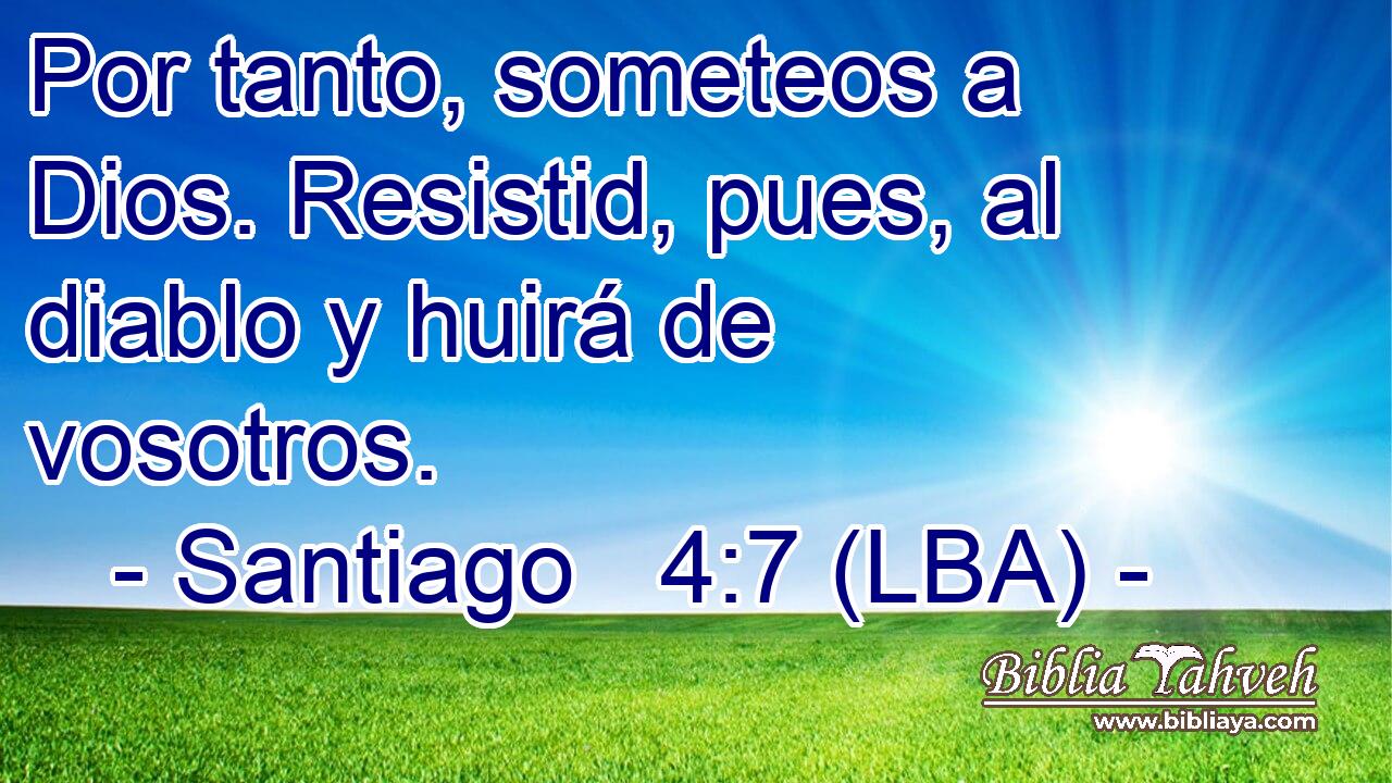Por tanto, someteos a Dios. Resistid, pues, al diablo y huirá de vosotros.