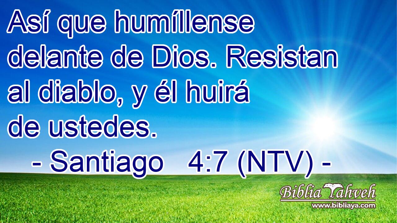 Así que humíllense delante de Dios. Resistan al diablo, y él huirá de ustedes.