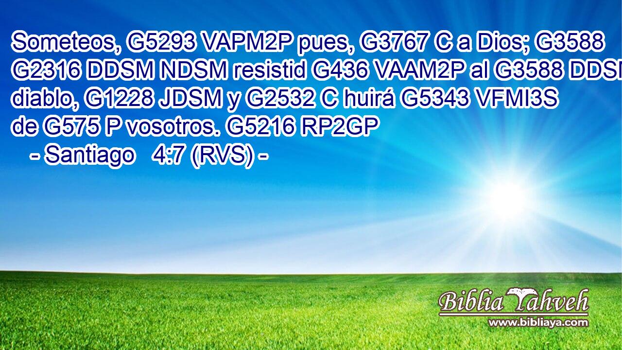 Someteos, G5293 VAPM2P pues, G3767 C a Dios; G3588 G2316 DDSM NDSM resistid G436 VAAM2P al G3588 DDSM diablo, G1228 JDSM y G2532 C huirá G5343 VFMI3S de G575 P vosotros. G5216 RP2GP 