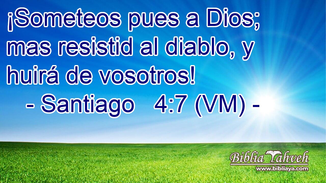  ¡Someteos pues a Dios; mas resistid al diablo, y huirá de vosotros! 