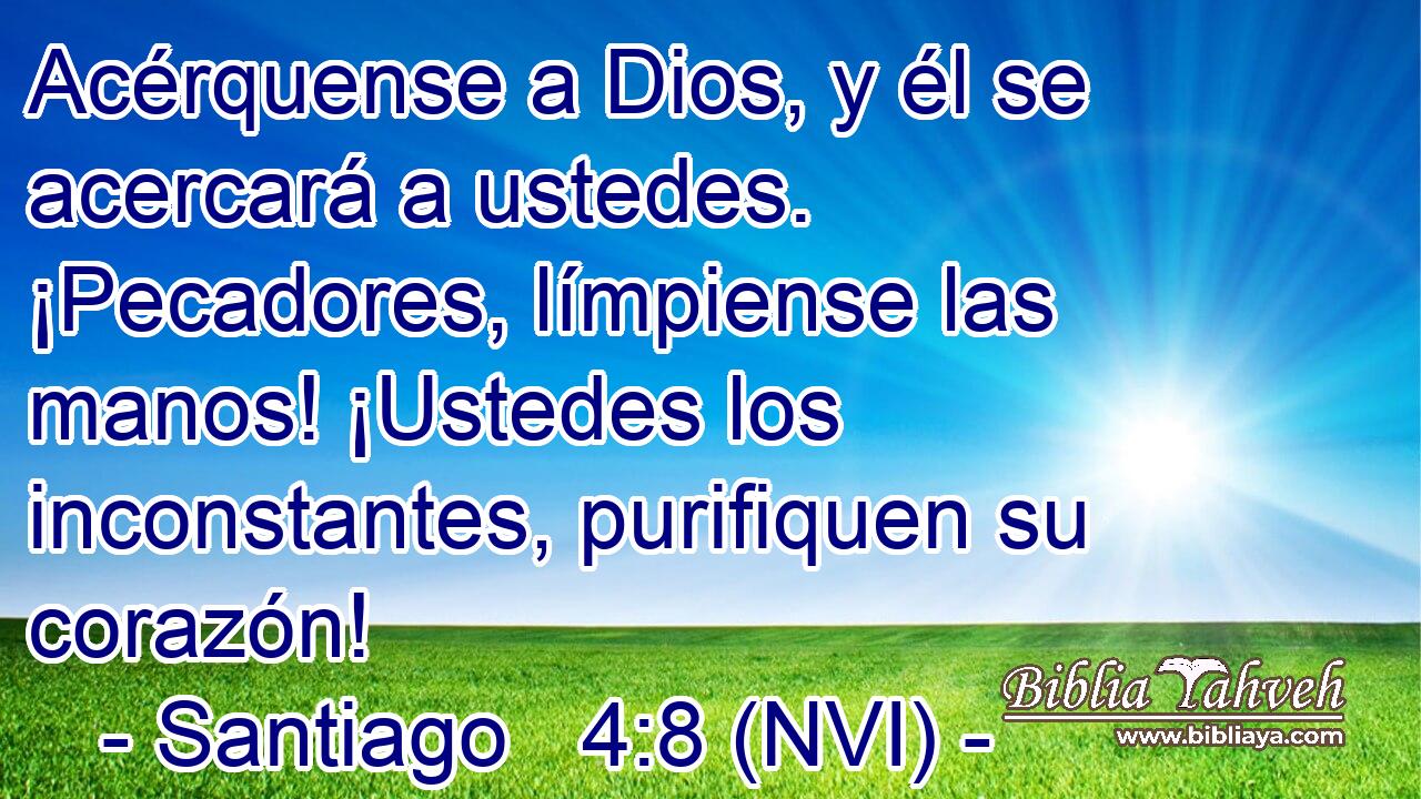 Acérquense a Dios, y él se acercará a ustedes. ¡Pecadores, límpiense las manos! ¡Ustedes los inconstantes, purifiquen su corazón! 