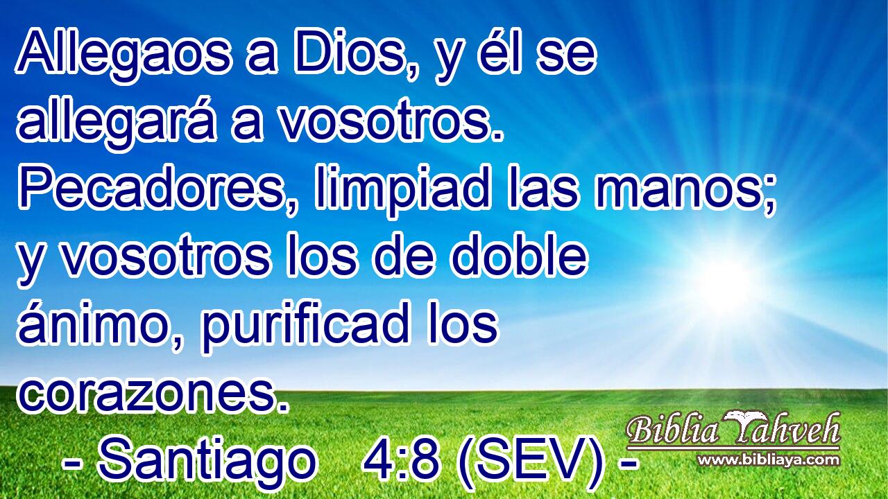 Allegaos a Dios, y él se allegará a vosotros. Pecadores, limpiad las manos; y vosotros los de doble ánimo, purificad los corazones.