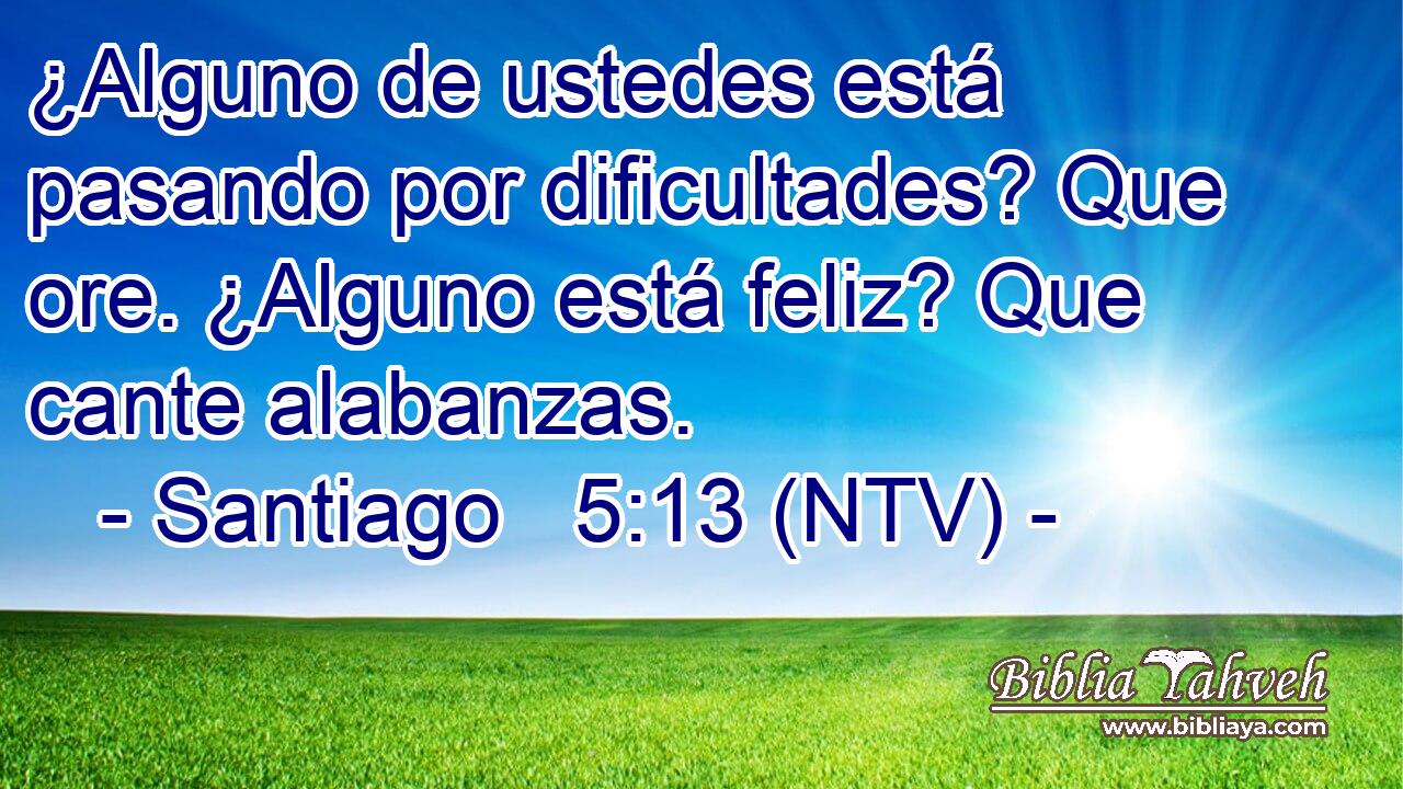 ¿Alguno de ustedes está pasando por dificultades? Que ore. ¿Alguno está feliz? Que cante alabanzas.