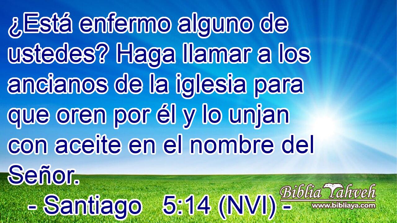  ¿Está enfermo alguno de ustedes? Haga llamar a los ancianos de la iglesia para que oren por él y lo unjan con aceite en el nombre del Señor. 