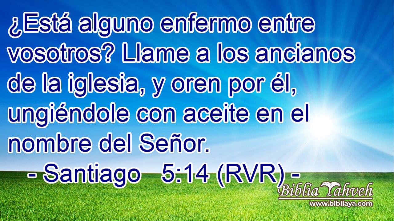 ¿Está alguno enfermo entre vosotros? Llame a los ancianos de la iglesia, y oren por él, ungiéndole con aceite en el nombre del Señor.