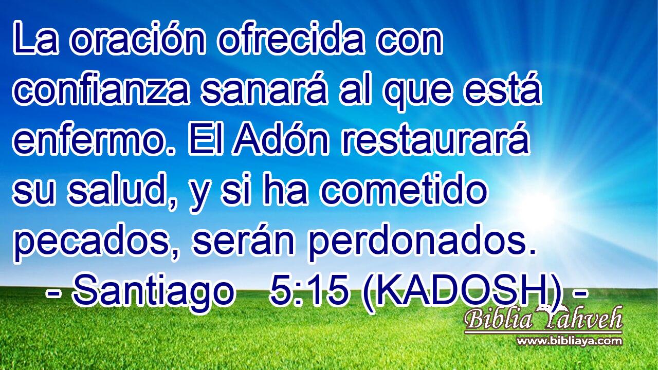  La oración ofrecida con confianza sanará al que está enfermo. El Adón restaurará su salud, y si ha cometido pecados, serán perdonados. 