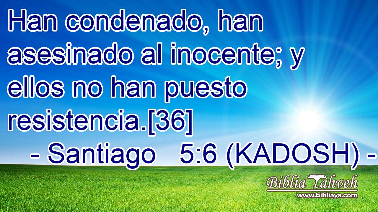  Han condenado, han asesinado al inocente; y ellos no han puesto resistencia.[36] 