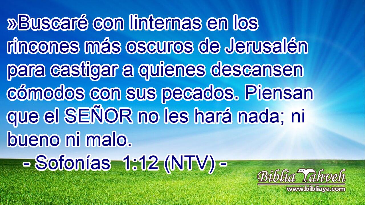 »Buscaré con linternas en los rincones más oscuros de Jerusalén para castigar a quienes descansen cómodos con sus pecados. Piensan que el SEÑOR no les hará nada; ni bueno ni malo.