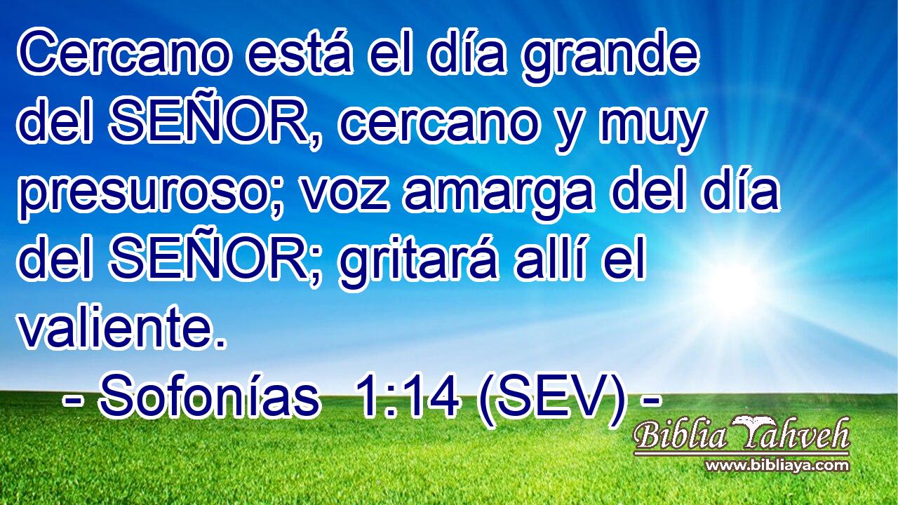 Cercano está el día grande del SEÑOR, cercano y muy presuroso; voz amarga del día del SEÑOR; gritará allí el valiente.