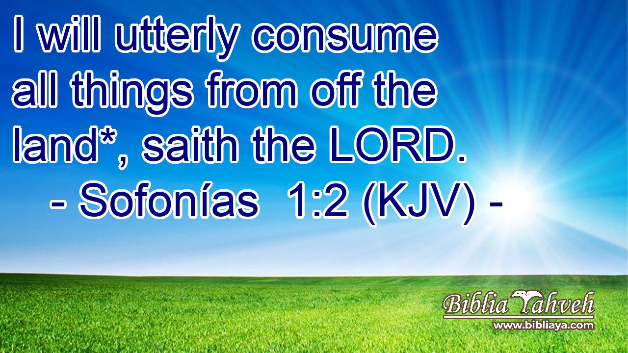 I will utterly consume all things from off the land*, saith the LORD.