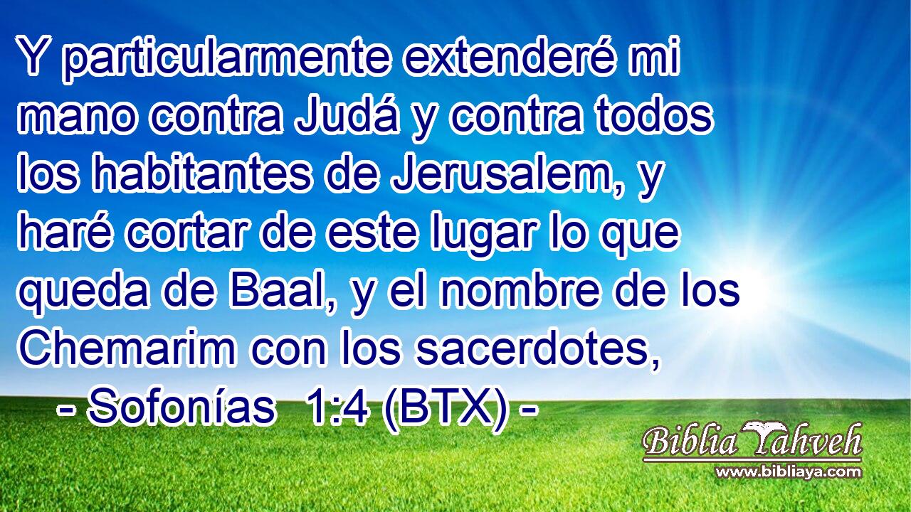 Y particularmente extenderé mi mano contra Judá y contra todos los habitantes de Jerusalem, y haré cortar de este lugar lo que queda de Baal, y el nombre de los Chemarim con los sacerdotes,