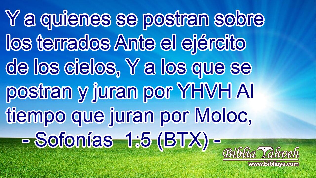 Y a quienes se postran sobre los terrados Ante el ejército de los cielos, Y a los que se postran y juran por YHVH Al tiempo que juran por Moloc,
