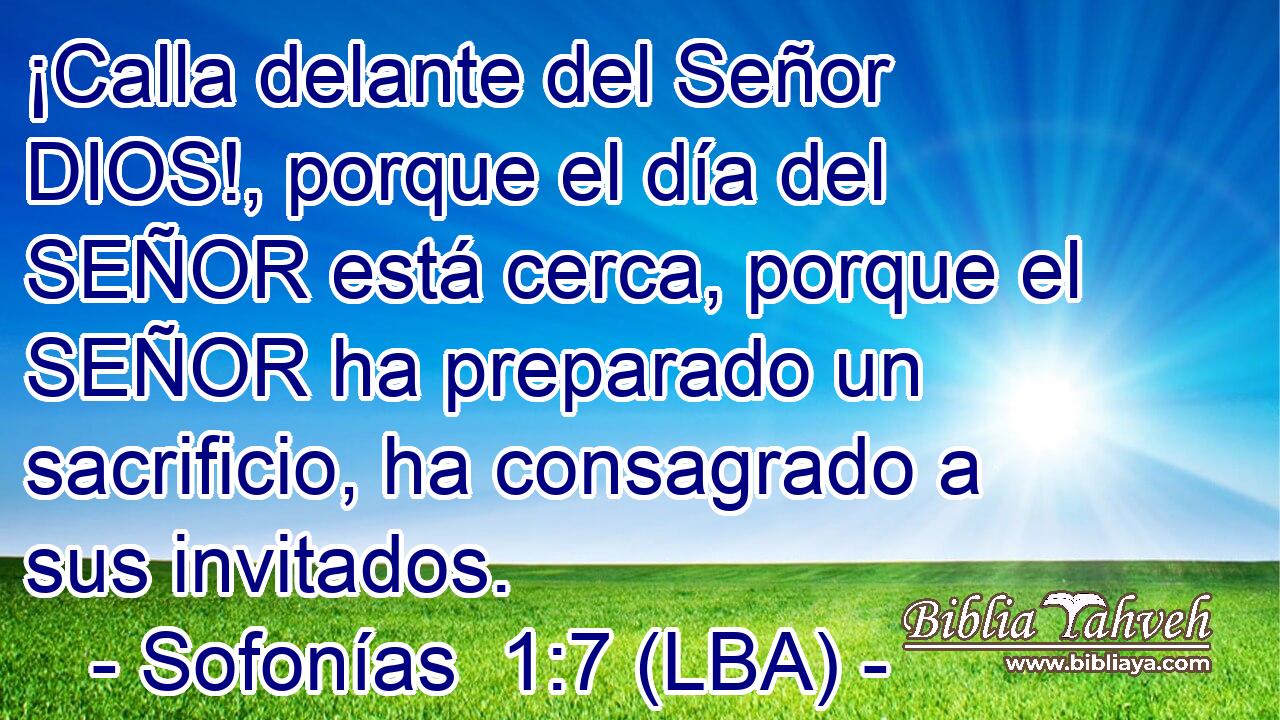 ¡Calla delante del Señor DIOS!, porque el día del SEÑOR está cerca, porque el SEÑOR ha preparado un sacrificio, ha consagrado a sus invitados.