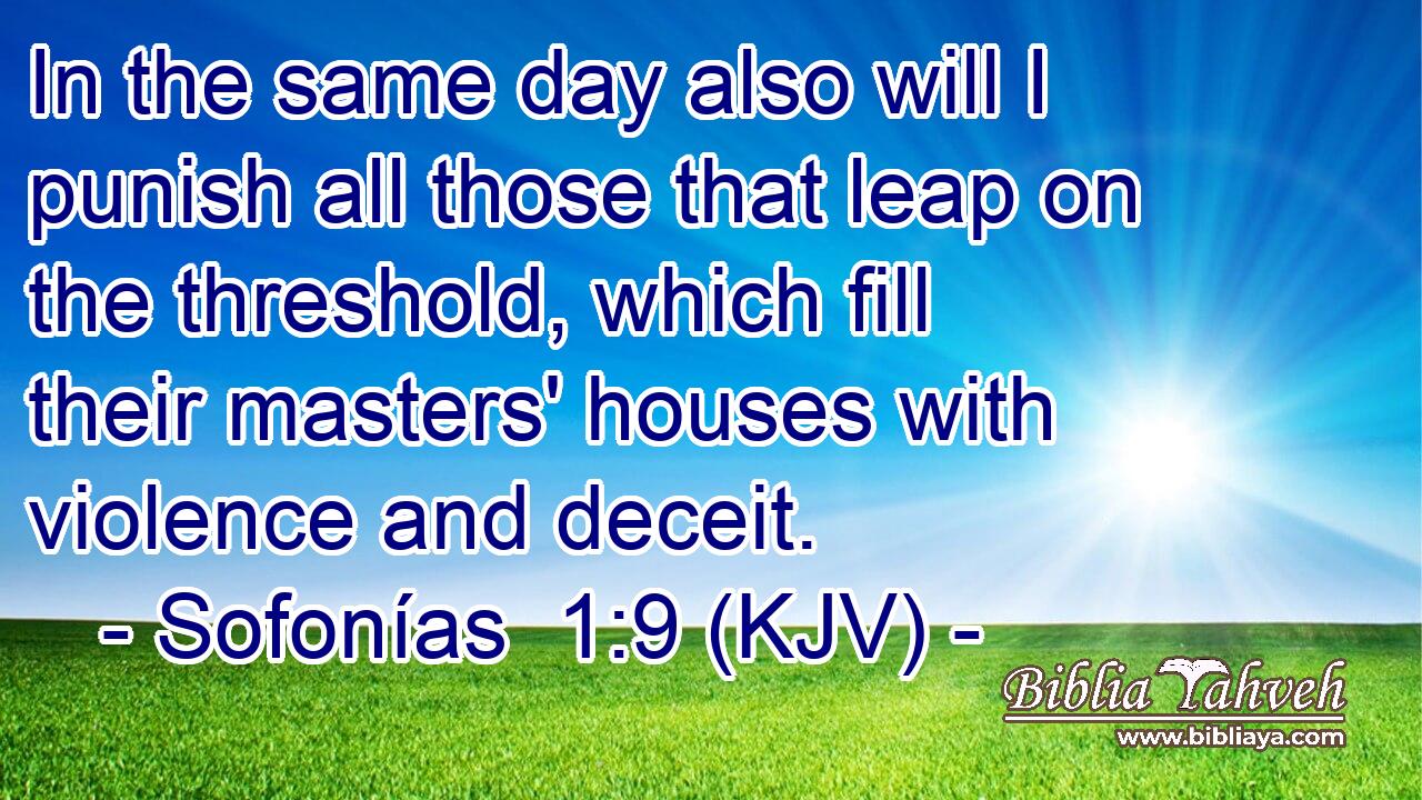 In the same day also will I punish all those that leap on the threshold, which fill their masters' houses with violence and deceit.