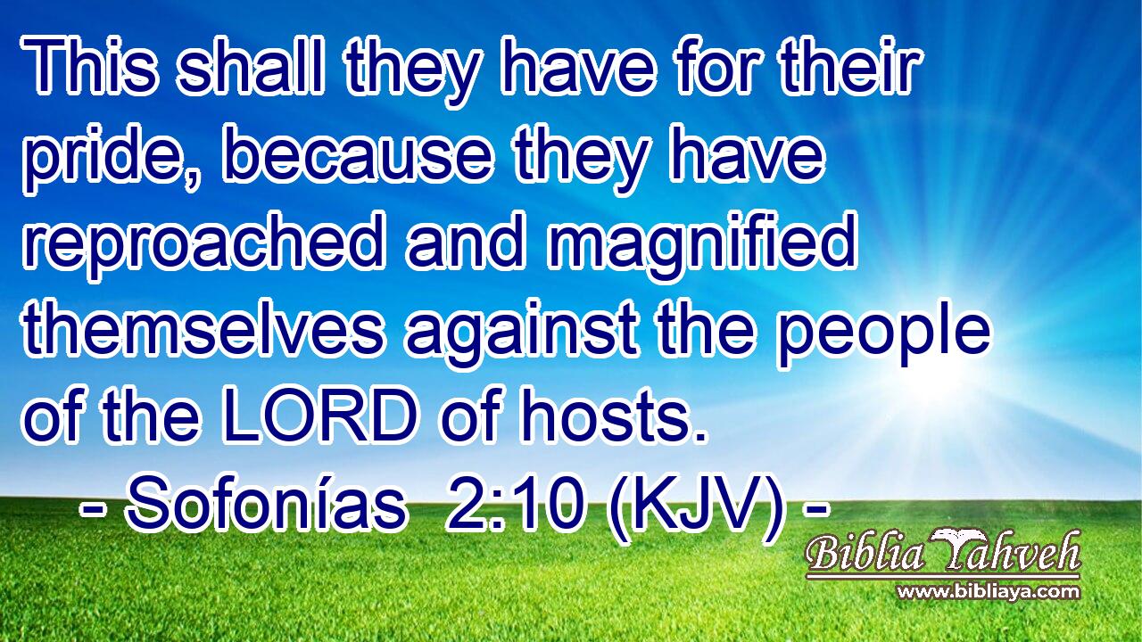 This shall they have for their pride, because they have reproached and magnified themselves against the people of the LORD of hosts.