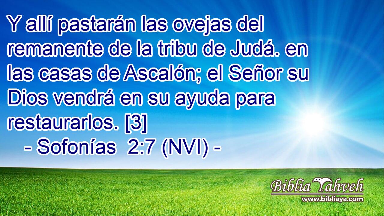  Y allí pastarán las ovejas del remanente de la tribu de Judá. en las casas de Ascalón; el Señor su Dios vendrá en su ayuda para restaurarlos. [3] 