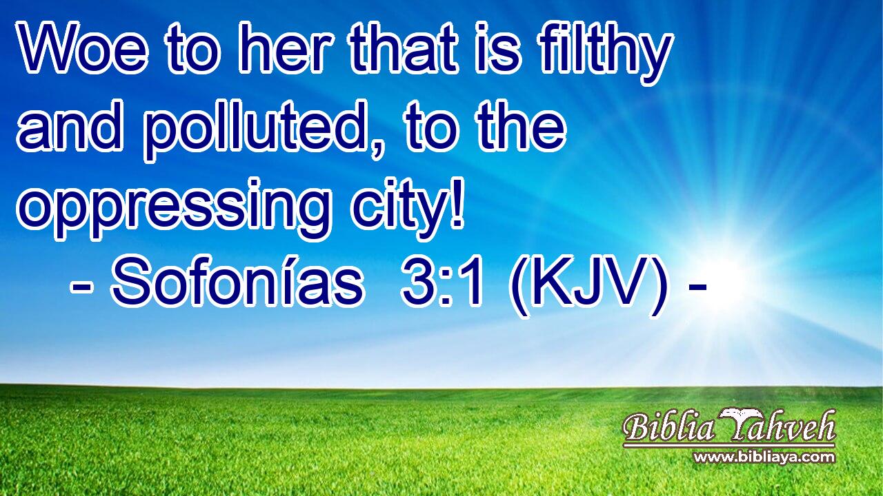 Woe to her that is filthy and polluted, to the oppressing city!