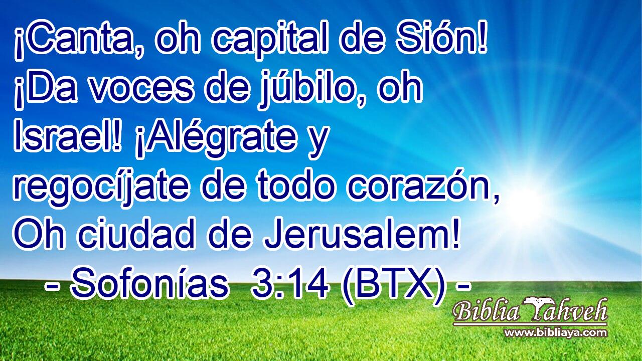 ¡Canta, oh capital de Sión! ¡Da voces de júbilo, oh Israel! ¡Alégrate y regocíjate de todo corazón, Oh ciudad de Jerusalem!