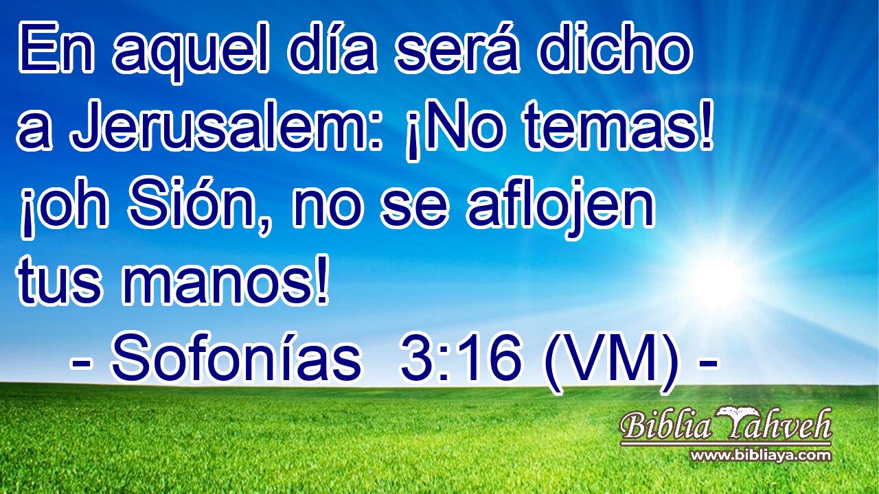  En aquel día será dicho a Jerusalem: ¡No temas! ¡oh Sión, no se aflojen tus manos! 