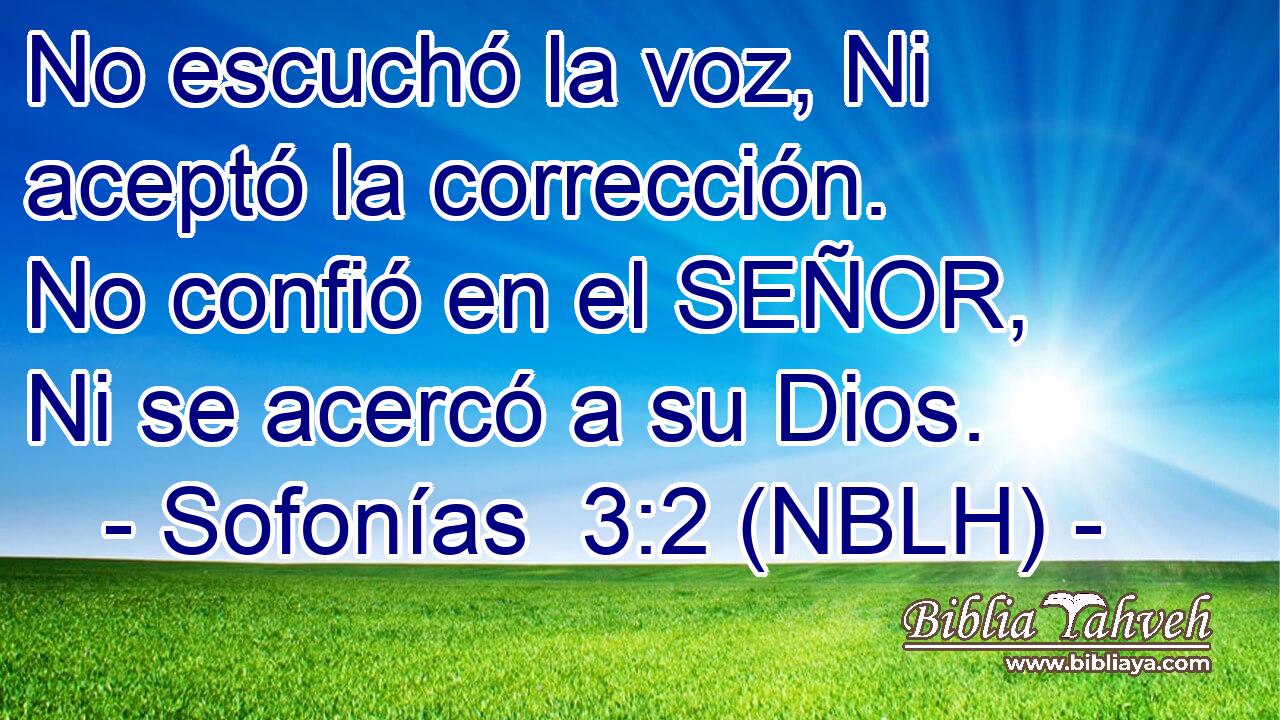  No escuchó la voz, Ni aceptó la corrección. No confió en el SEÑOR, Ni se acercó a su Dios. 