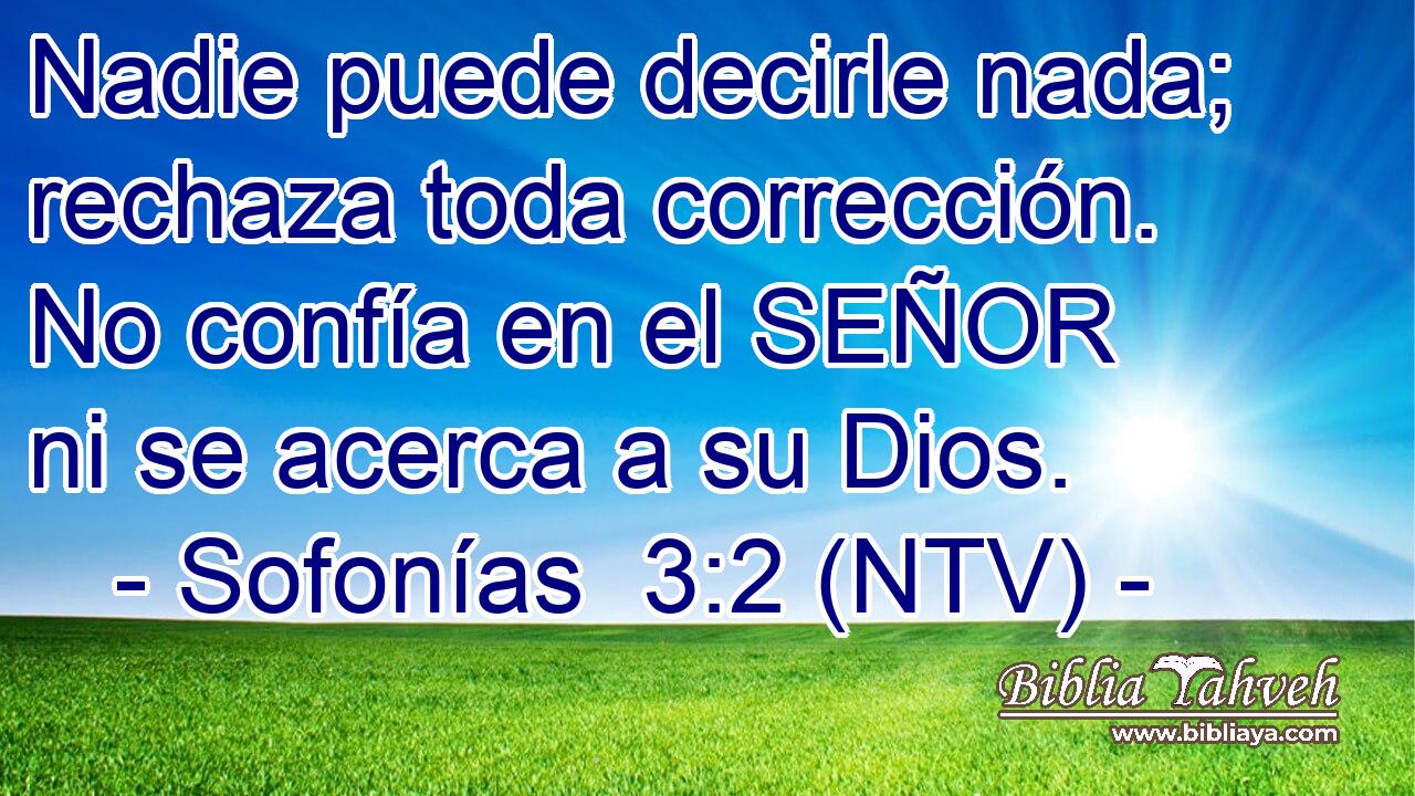 Nadie puede decirle nada; rechaza toda corrección. No confía en el SEÑOR ni se acerca a su Dios.