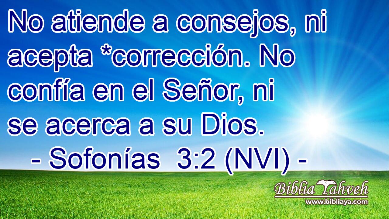  No atiende a consejos, ni acepta *corrección. No confía en el Señor, ni se acerca a su Dios. 