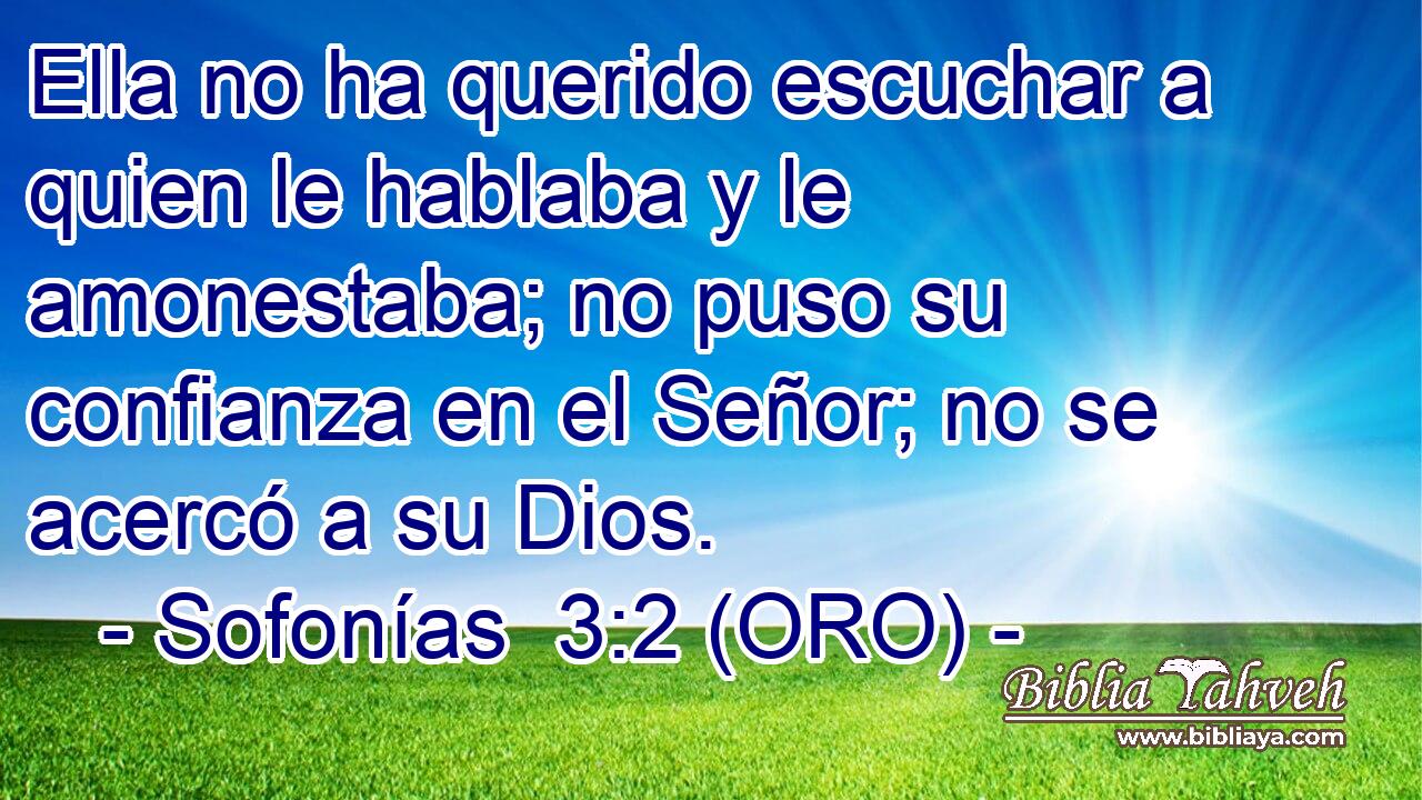  Ella no ha querido escuchar a quien le hablaba y le amonestaba; no puso su confianza en el Señor; no se acercó a su Dios. 