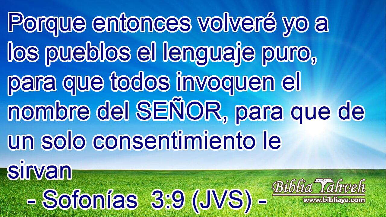 Porque entonces volveré yo a los pueblos el lenguaje puro, para que todos invoquen el nombre del SEÑOR, para que de un solo consentimiento le sirvan