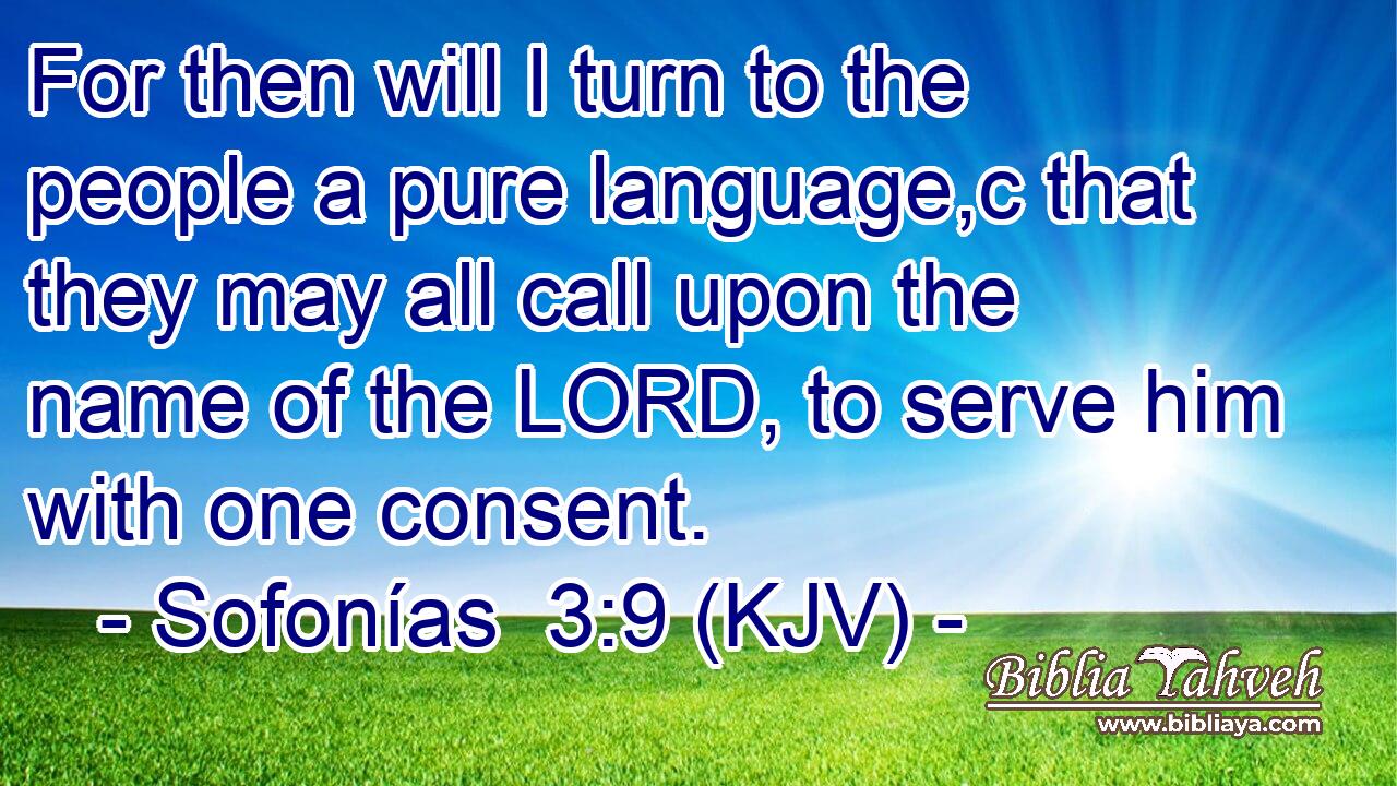 For then will I turn to the people a pure language,c that they may all call upon the name of the LORD, to serve him with one consent.