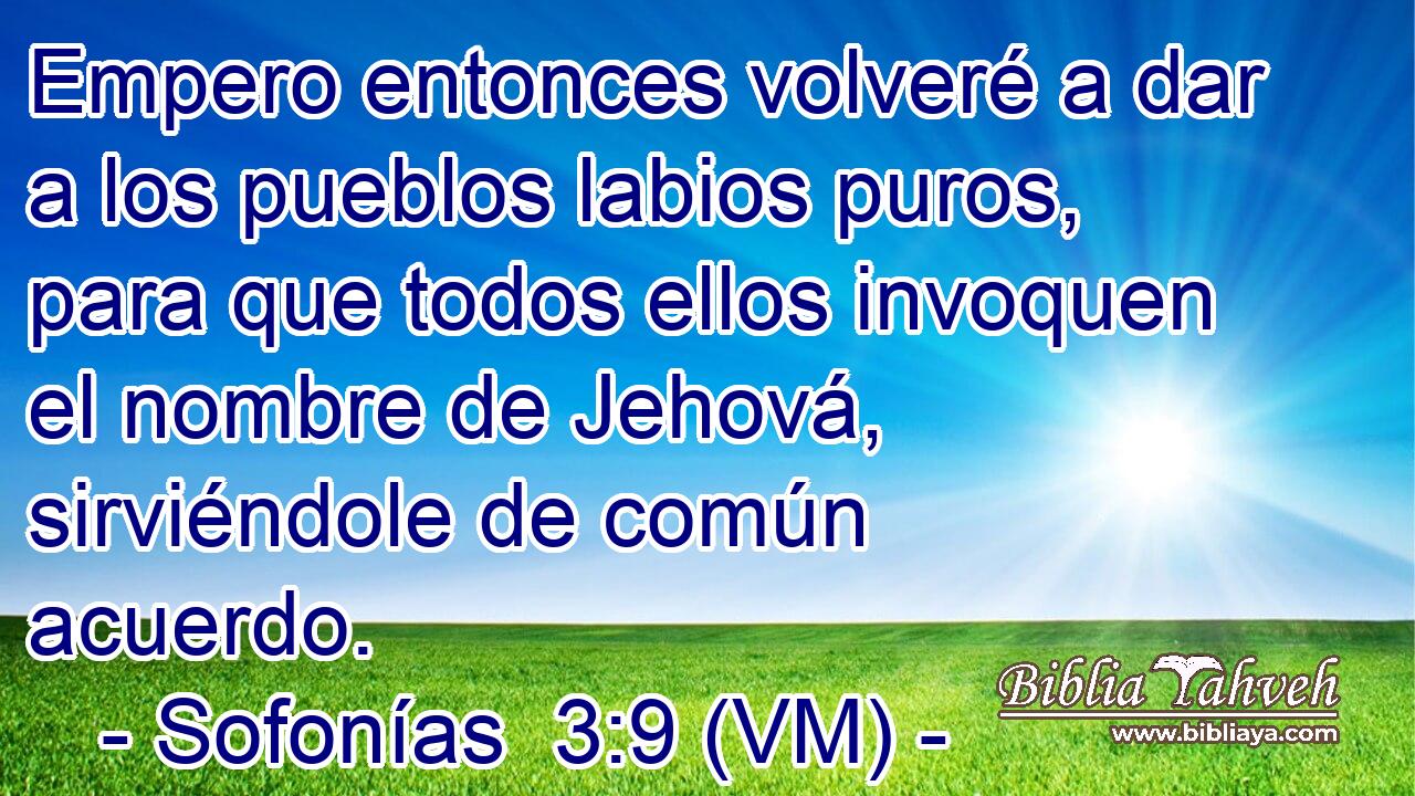  Empero entonces volveré a dar a los pueblos labios puros, para que todos ellos invoquen el nombre de Jehová, sirviéndole de común acuerdo. 