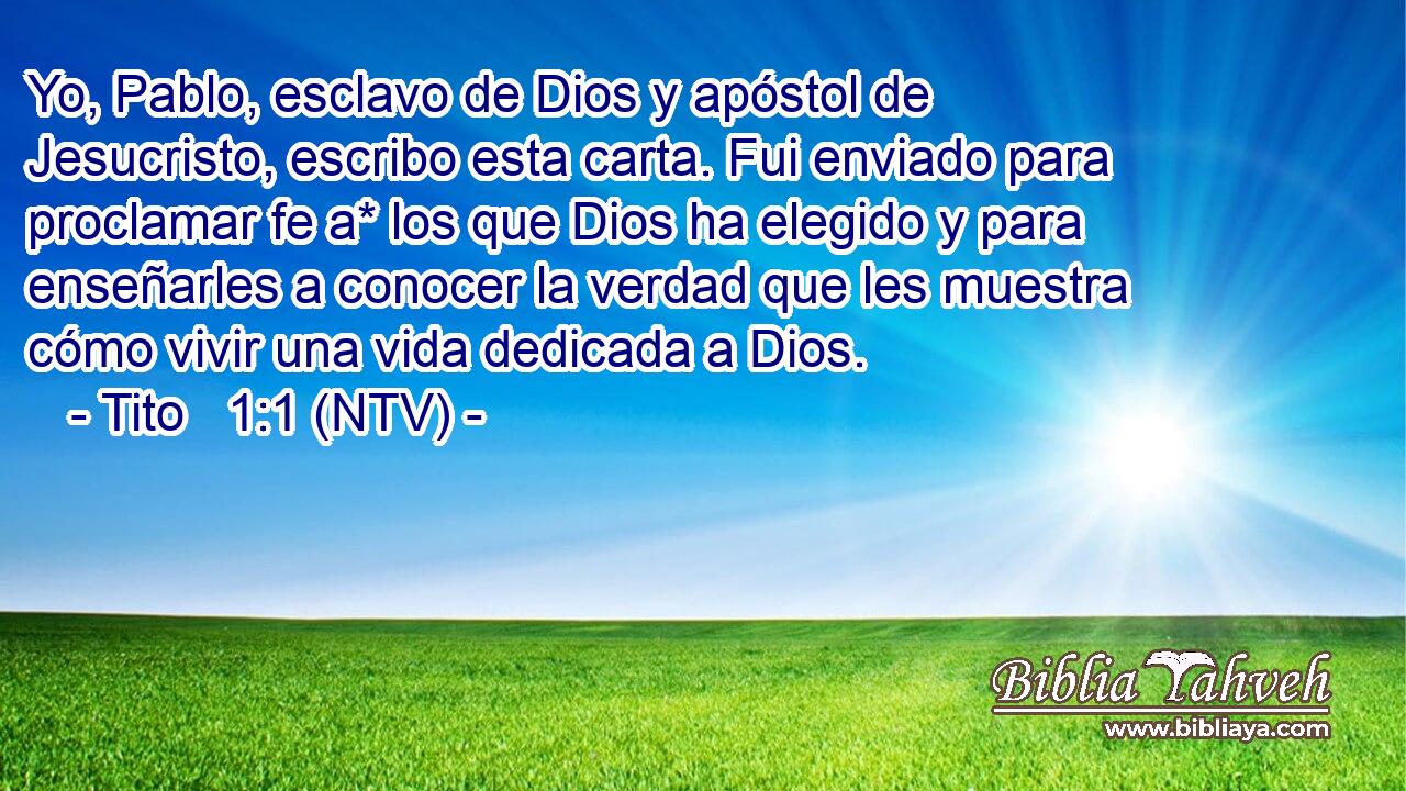 Yo, Pablo, esclavo de Dios y apóstol de Jesucristo, escribo esta carta. Fui enviado para proclamar fe a* los que Dios ha elegido y para enseñarles a conocer la verdad que les muestra cómo vivir una vida dedicada a Dios.
