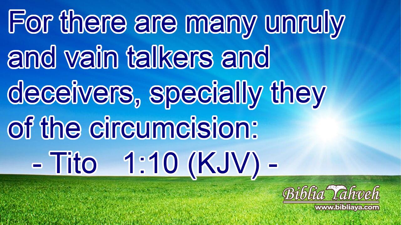 For there are many unruly and vain talkers and deceivers, specially they of the circumcision: