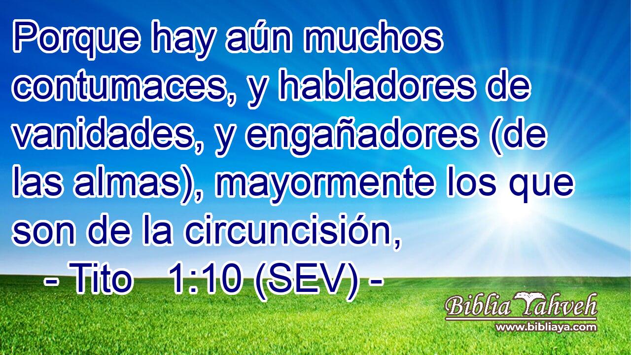 Porque hay aún muchos contumaces, y habladores de vanidades, y engañadores (de las almas), mayormente los que son de la circuncisión,