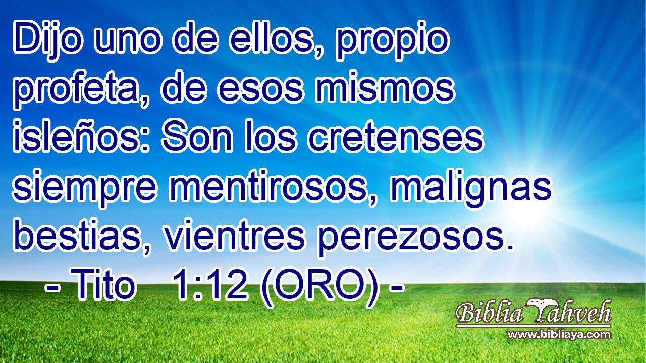  Dijo uno de ellos, propio profeta, de esos mismos isleños: Son los cretenses siempre mentirosos, malignas bestias, vientres perezosos. 