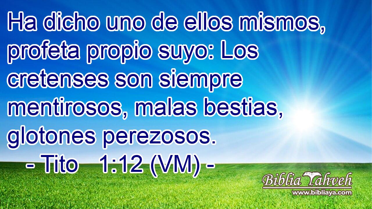 Ha dicho uno de ellos mismos, profeta propio suyo: Los cretenses son siempre mentirosos, malas bestias, glotones perezosos. 