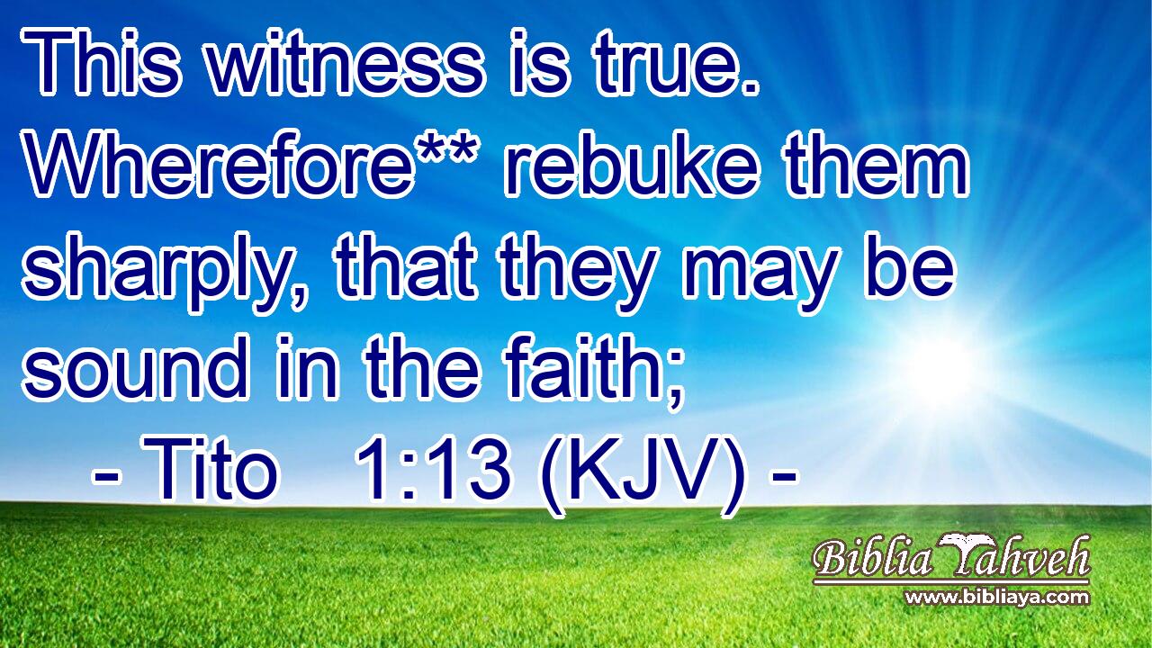 This witness is true. Wherefore** rebuke them sharply, that they may be sound in the faith;