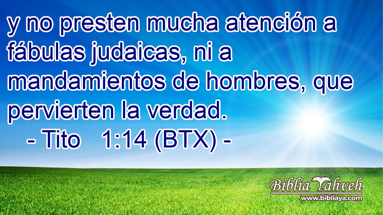 y no presten mucha atención a fábulas judaicas, ni a mandamientos de hombres, que pervierten la verdad.