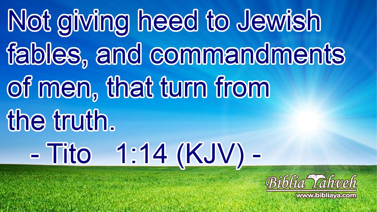 Not giving heed to Jewish fables, and commandments of men, that turn from the truth.