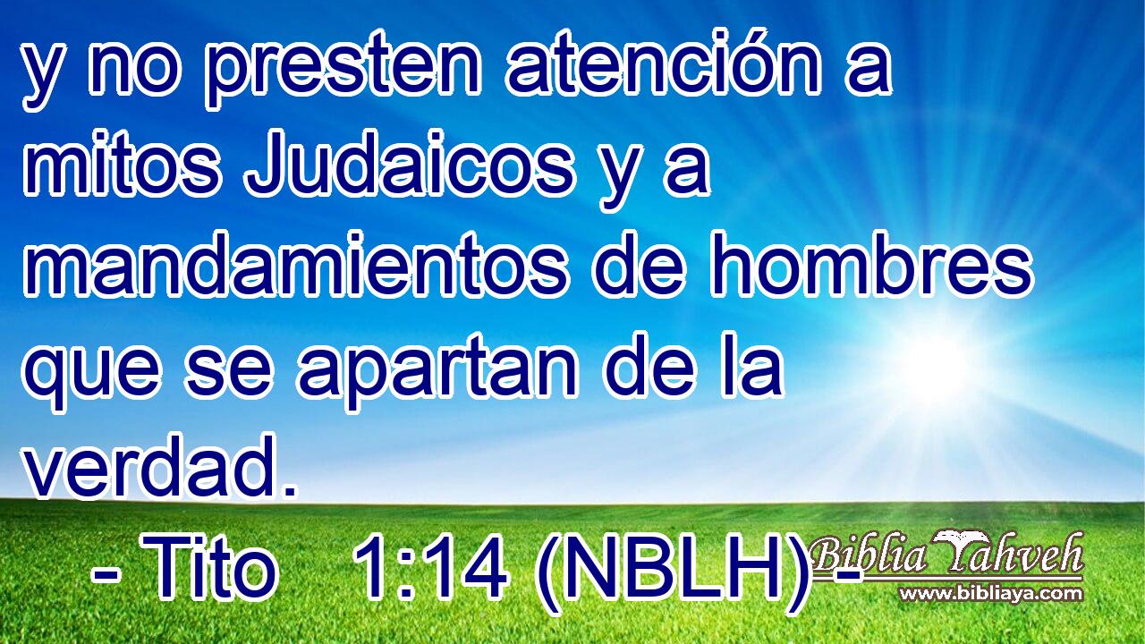  y no presten atención a mitos Judaicos y a mandamientos de hombres que se apartan de la verdad. 
